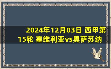 2024年12月03日 西甲第15轮 塞维利亚vs奥萨苏纳 全场录像